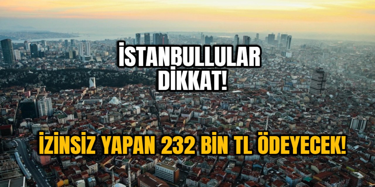 İstanbullular dikkat! Valilik uyardı: İzinsiz yapana 232 bin TL ceza kesilecek