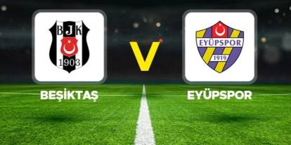 Beşiktaş-Eyüpspor maçı öncesi tüm detaylar: İlk 11'ler belli oldu